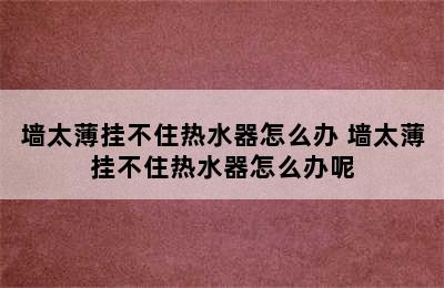 墙太薄挂不住热水器怎么办 墙太薄挂不住热水器怎么办呢